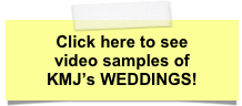 Click here to see
video samples of
KMJ’s WEDDINGS!