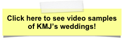 Click here to see video samples
of KMJ’s weddings!