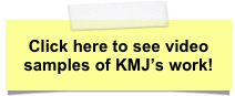 Click here to see video samples of KMJ’s work!